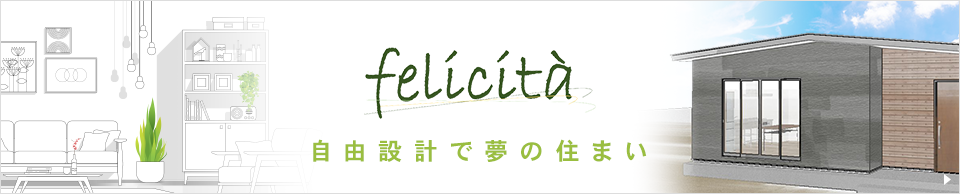 自由設計で夢の住まい～felicita～